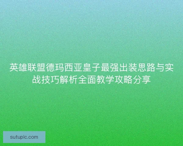 英雄联盟德玛西亚皇子最强出装思路与实战技巧解析全面教学攻略分享