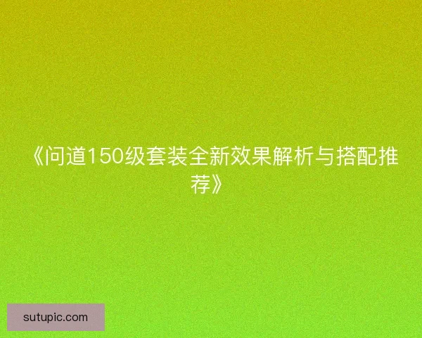 《问道150级套装全新效果解析与搭配推荐》
