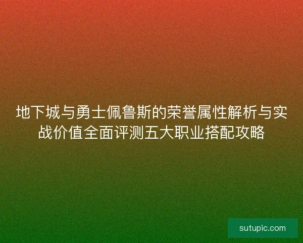 地下城与勇士佩鲁斯的荣誉属性解析与实战价值全面评测五大职业搭配攻略
