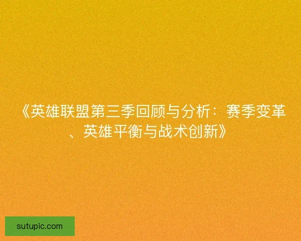 《英雄联盟第三季回顾与分析：赛季变革、英雄平衡与战术创新》